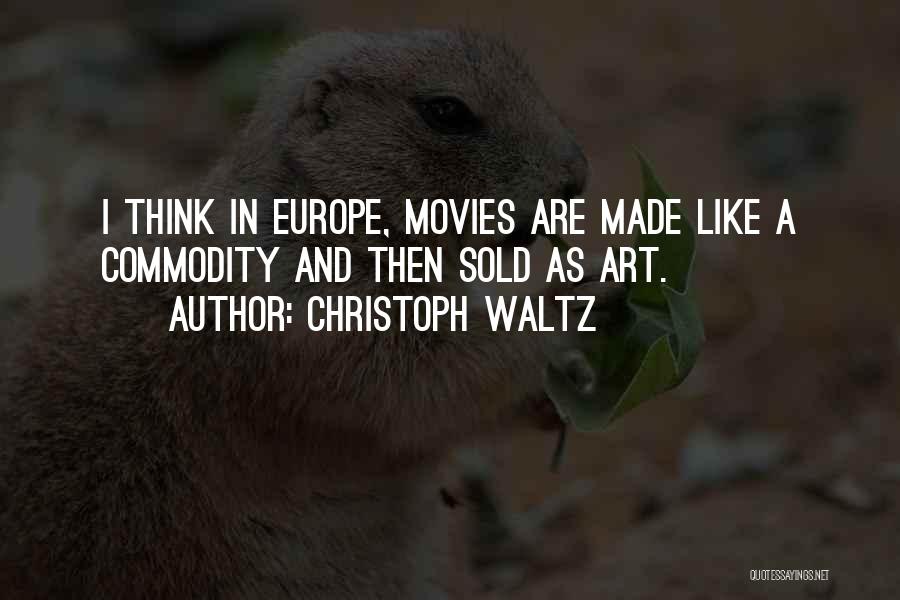 Christoph Waltz Quotes: I Think In Europe, Movies Are Made Like A Commodity And Then Sold As Art.