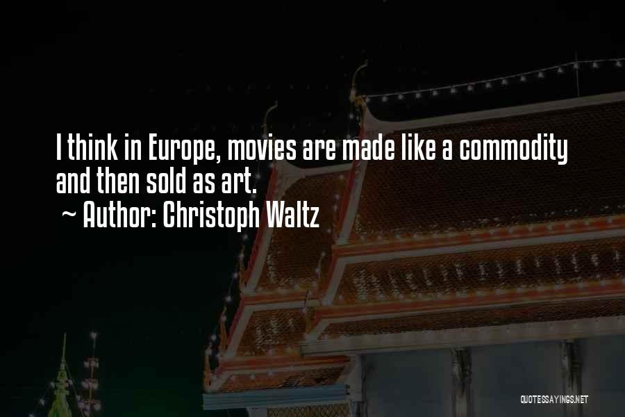 Christoph Waltz Quotes: I Think In Europe, Movies Are Made Like A Commodity And Then Sold As Art.