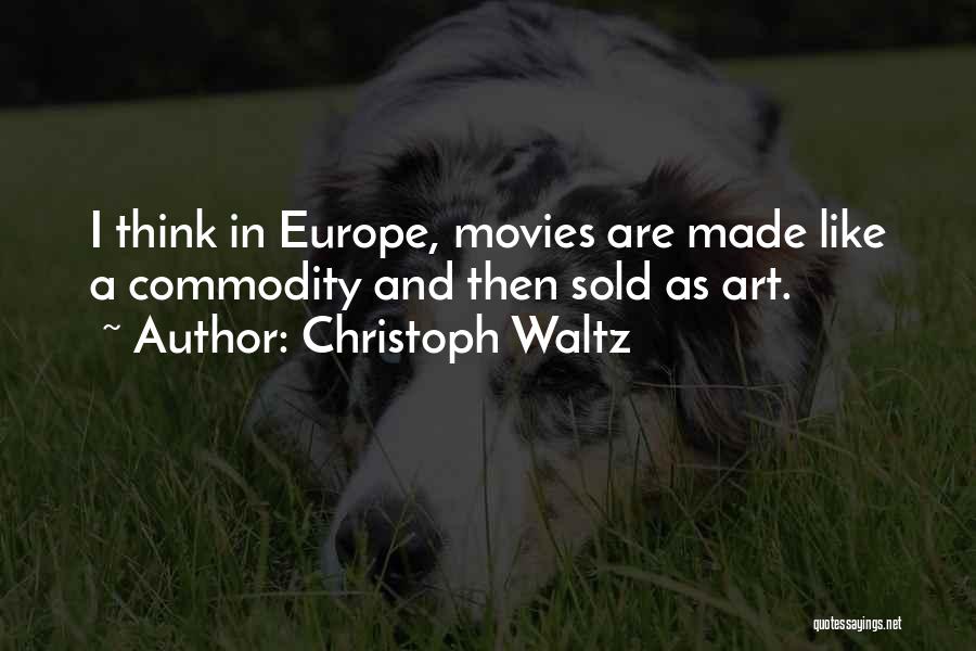 Christoph Waltz Quotes: I Think In Europe, Movies Are Made Like A Commodity And Then Sold As Art.