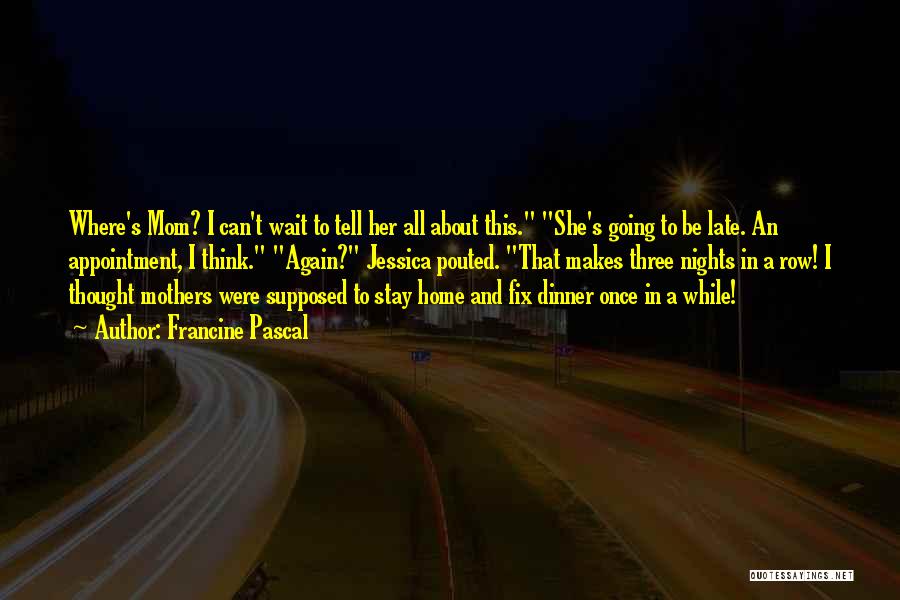 Francine Pascal Quotes: Where's Mom? I Can't Wait To Tell Her All About This. She's Going To Be Late. An Appointment, I Think.