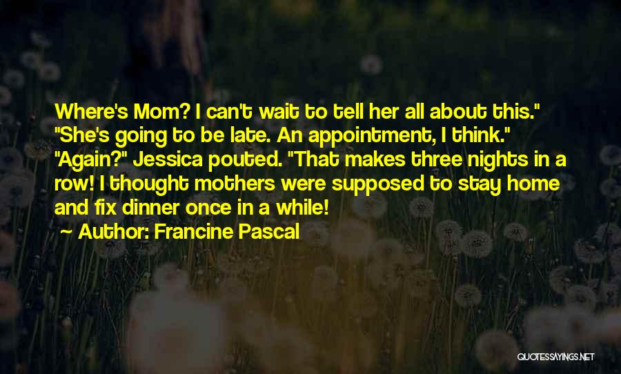 Francine Pascal Quotes: Where's Mom? I Can't Wait To Tell Her All About This. She's Going To Be Late. An Appointment, I Think.