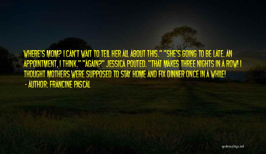 Francine Pascal Quotes: Where's Mom? I Can't Wait To Tell Her All About This. She's Going To Be Late. An Appointment, I Think.