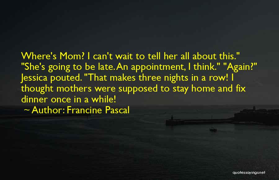 Francine Pascal Quotes: Where's Mom? I Can't Wait To Tell Her All About This. She's Going To Be Late. An Appointment, I Think.