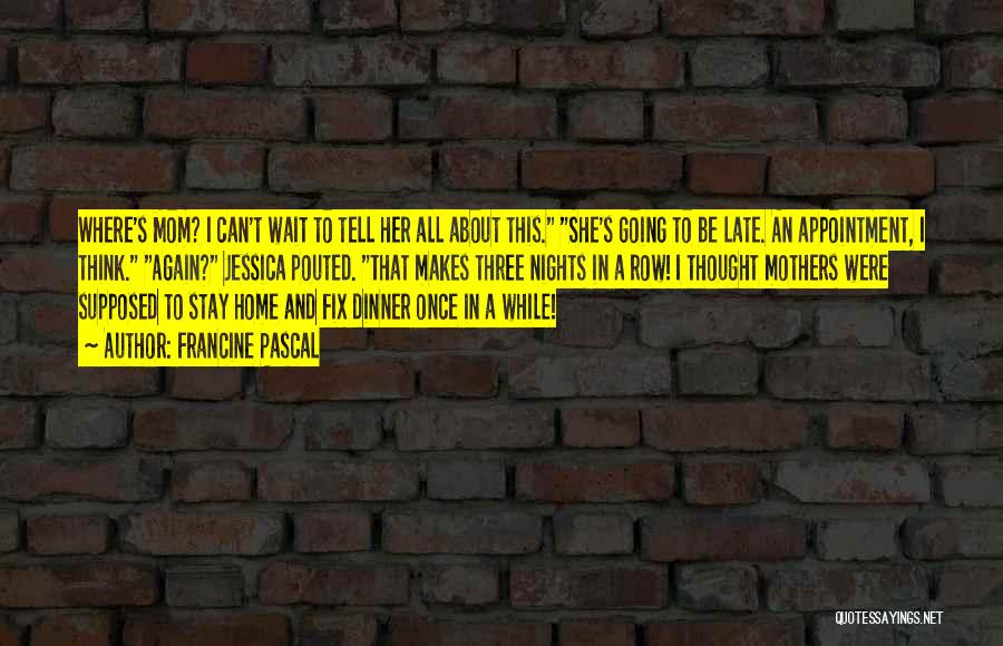 Francine Pascal Quotes: Where's Mom? I Can't Wait To Tell Her All About This. She's Going To Be Late. An Appointment, I Think.