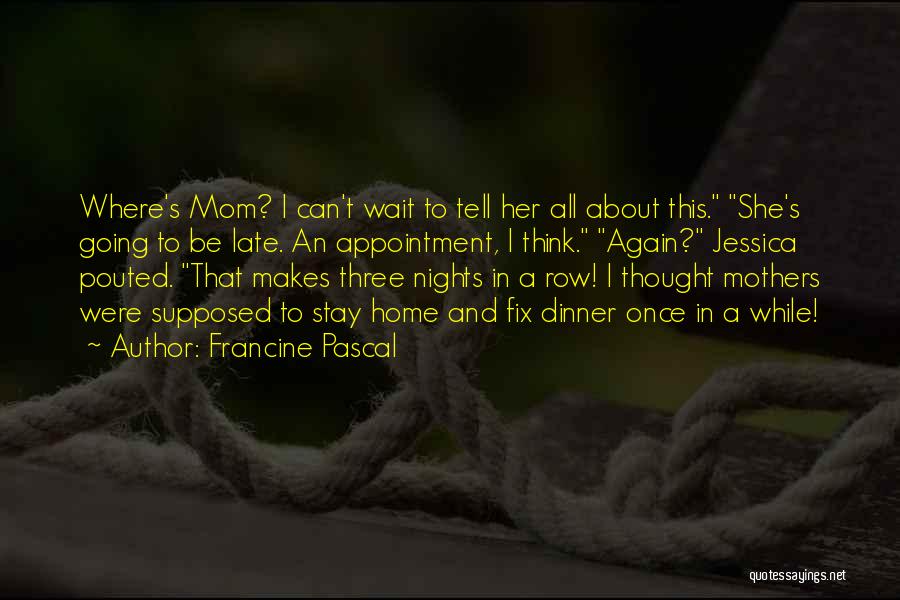 Francine Pascal Quotes: Where's Mom? I Can't Wait To Tell Her All About This. She's Going To Be Late. An Appointment, I Think.