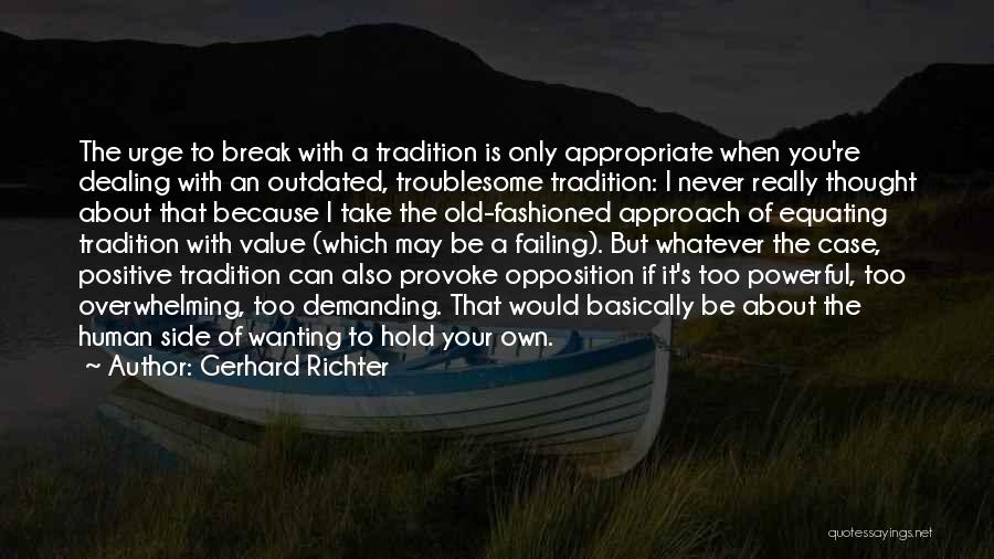 Gerhard Richter Quotes: The Urge To Break With A Tradition Is Only Appropriate When You're Dealing With An Outdated, Troublesome Tradition: I Never