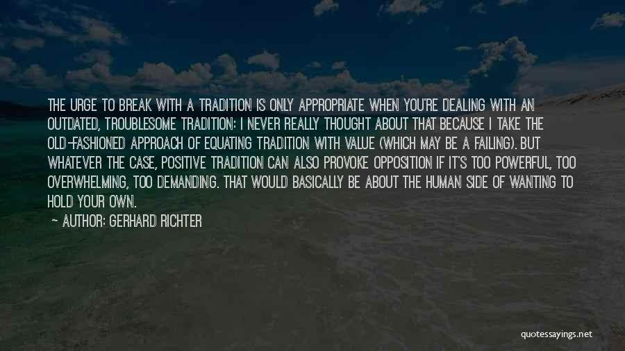 Gerhard Richter Quotes: The Urge To Break With A Tradition Is Only Appropriate When You're Dealing With An Outdated, Troublesome Tradition: I Never