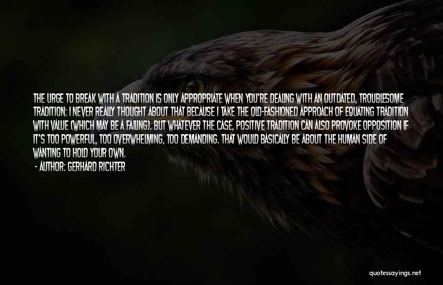 Gerhard Richter Quotes: The Urge To Break With A Tradition Is Only Appropriate When You're Dealing With An Outdated, Troublesome Tradition: I Never