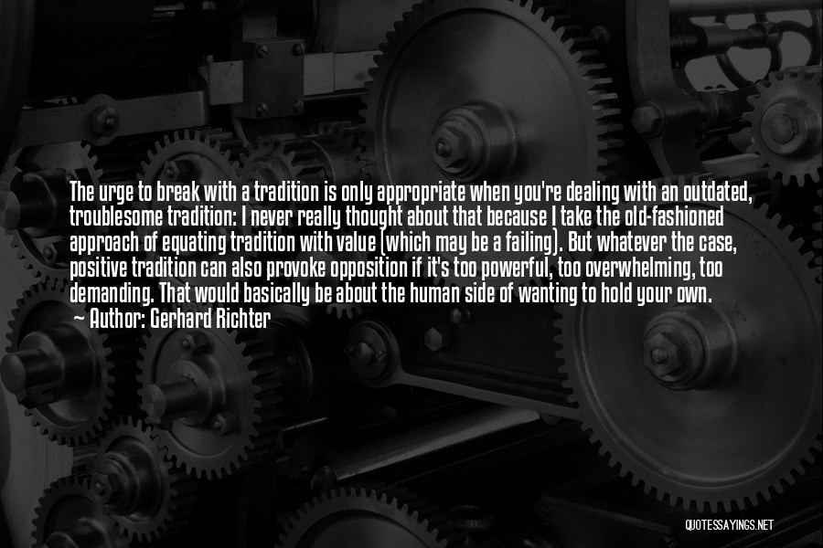 Gerhard Richter Quotes: The Urge To Break With A Tradition Is Only Appropriate When You're Dealing With An Outdated, Troublesome Tradition: I Never