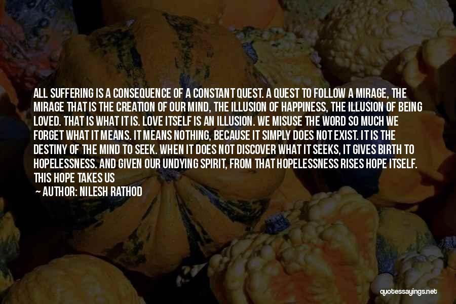 Nilesh Rathod Quotes: All Suffering Is A Consequence Of A Constant Quest. A Quest To Follow A Mirage, The Mirage That Is The