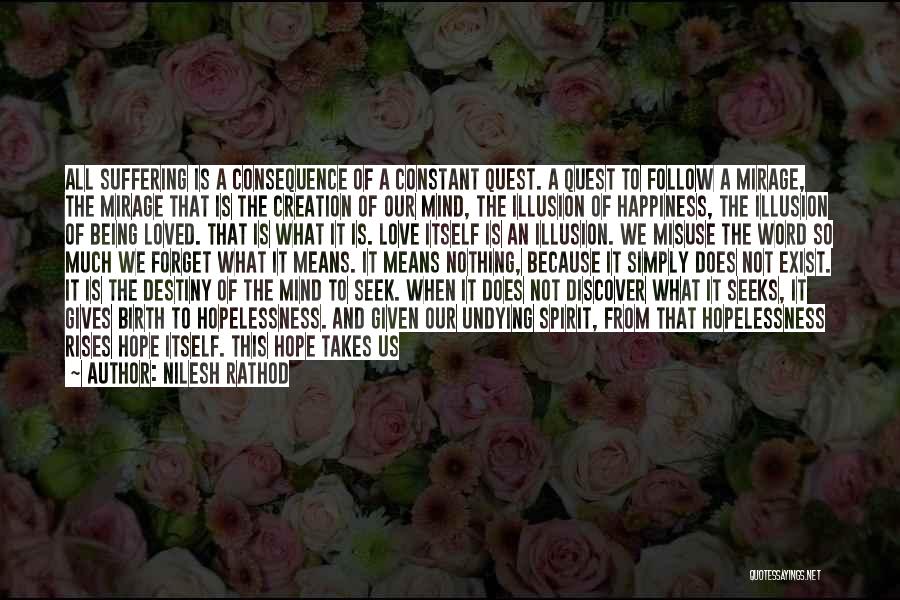 Nilesh Rathod Quotes: All Suffering Is A Consequence Of A Constant Quest. A Quest To Follow A Mirage, The Mirage That Is The