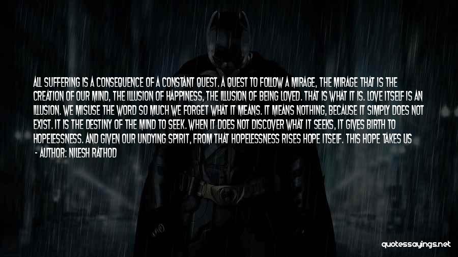 Nilesh Rathod Quotes: All Suffering Is A Consequence Of A Constant Quest. A Quest To Follow A Mirage, The Mirage That Is The