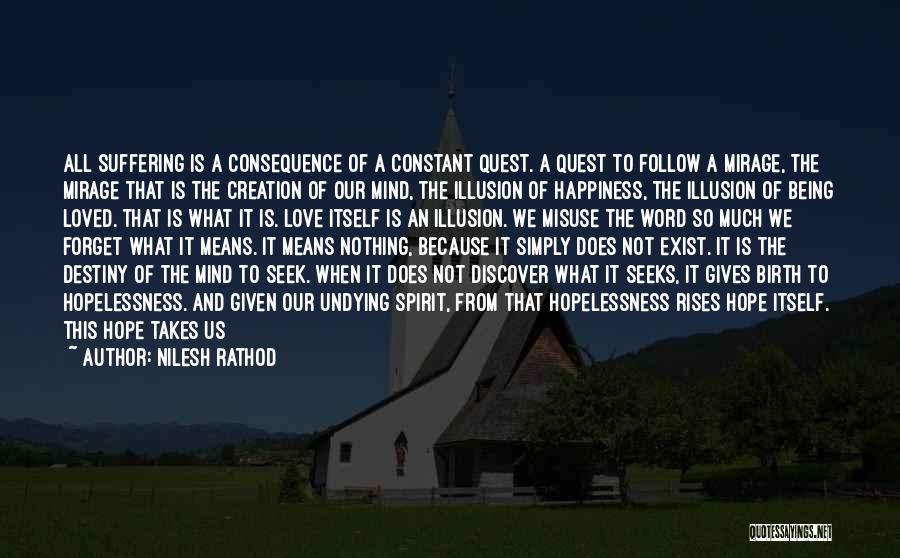 Nilesh Rathod Quotes: All Suffering Is A Consequence Of A Constant Quest. A Quest To Follow A Mirage, The Mirage That Is The