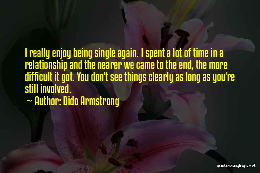 Dido Armstrong Quotes: I Really Enjoy Being Single Again. I Spent A Lot Of Time In A Relationship And The Nearer We Came