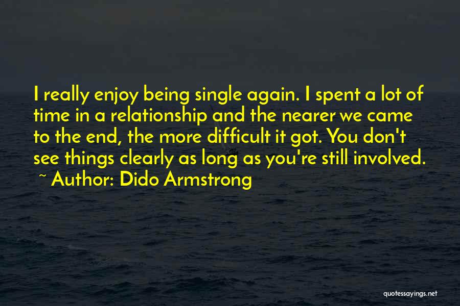 Dido Armstrong Quotes: I Really Enjoy Being Single Again. I Spent A Lot Of Time In A Relationship And The Nearer We Came