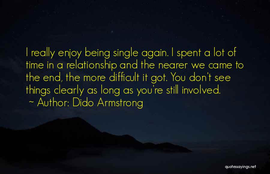 Dido Armstrong Quotes: I Really Enjoy Being Single Again. I Spent A Lot Of Time In A Relationship And The Nearer We Came