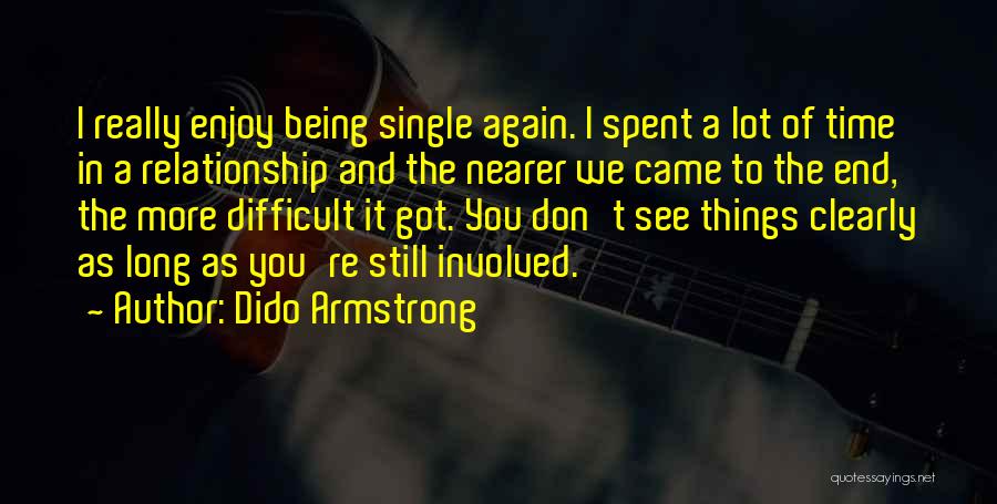 Dido Armstrong Quotes: I Really Enjoy Being Single Again. I Spent A Lot Of Time In A Relationship And The Nearer We Came