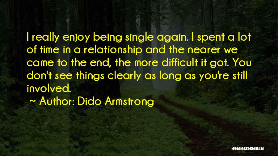 Dido Armstrong Quotes: I Really Enjoy Being Single Again. I Spent A Lot Of Time In A Relationship And The Nearer We Came