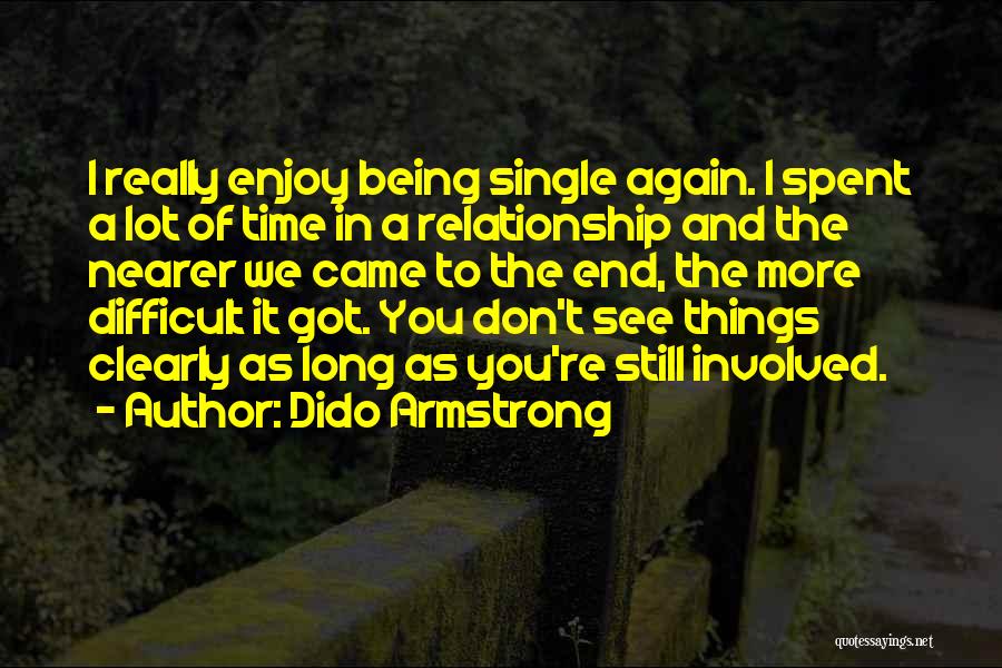 Dido Armstrong Quotes: I Really Enjoy Being Single Again. I Spent A Lot Of Time In A Relationship And The Nearer We Came