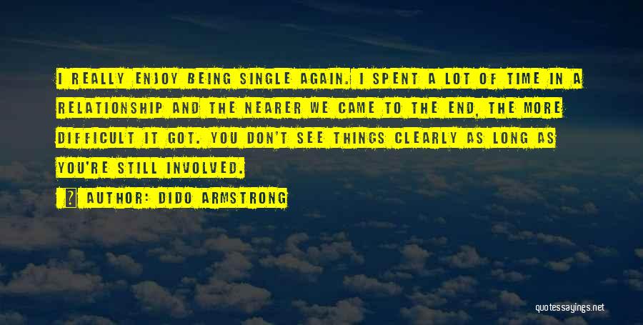 Dido Armstrong Quotes: I Really Enjoy Being Single Again. I Spent A Lot Of Time In A Relationship And The Nearer We Came