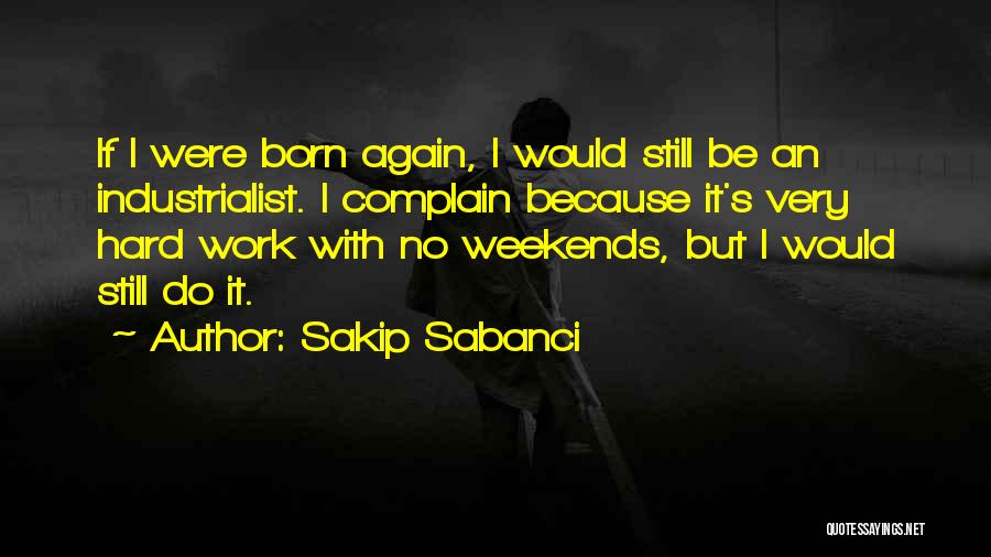 Sakip Sabanci Quotes: If I Were Born Again, I Would Still Be An Industrialist. I Complain Because It's Very Hard Work With No