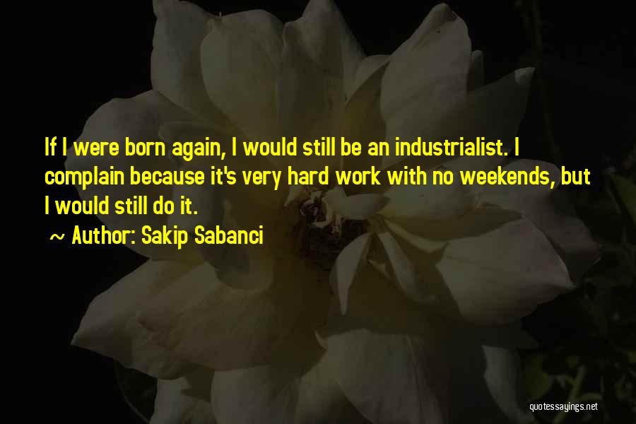 Sakip Sabanci Quotes: If I Were Born Again, I Would Still Be An Industrialist. I Complain Because It's Very Hard Work With No