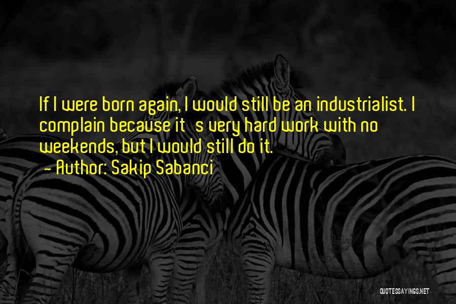 Sakip Sabanci Quotes: If I Were Born Again, I Would Still Be An Industrialist. I Complain Because It's Very Hard Work With No