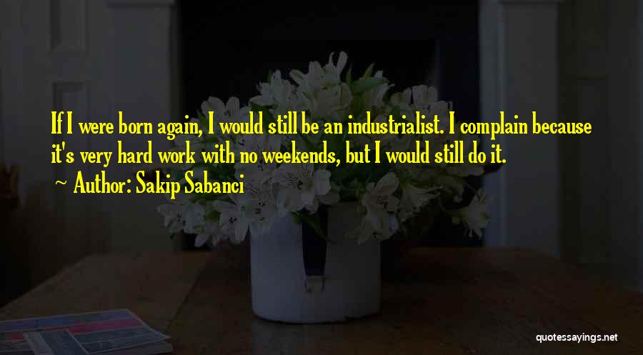 Sakip Sabanci Quotes: If I Were Born Again, I Would Still Be An Industrialist. I Complain Because It's Very Hard Work With No