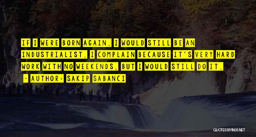 Sakip Sabanci Quotes: If I Were Born Again, I Would Still Be An Industrialist. I Complain Because It's Very Hard Work With No