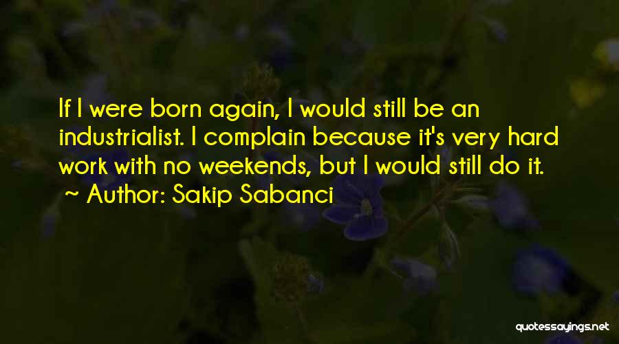 Sakip Sabanci Quotes: If I Were Born Again, I Would Still Be An Industrialist. I Complain Because It's Very Hard Work With No