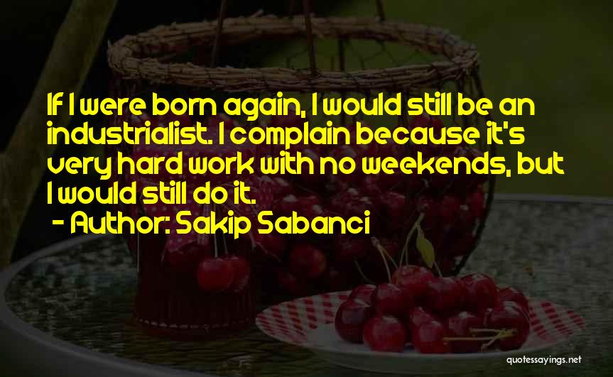 Sakip Sabanci Quotes: If I Were Born Again, I Would Still Be An Industrialist. I Complain Because It's Very Hard Work With No