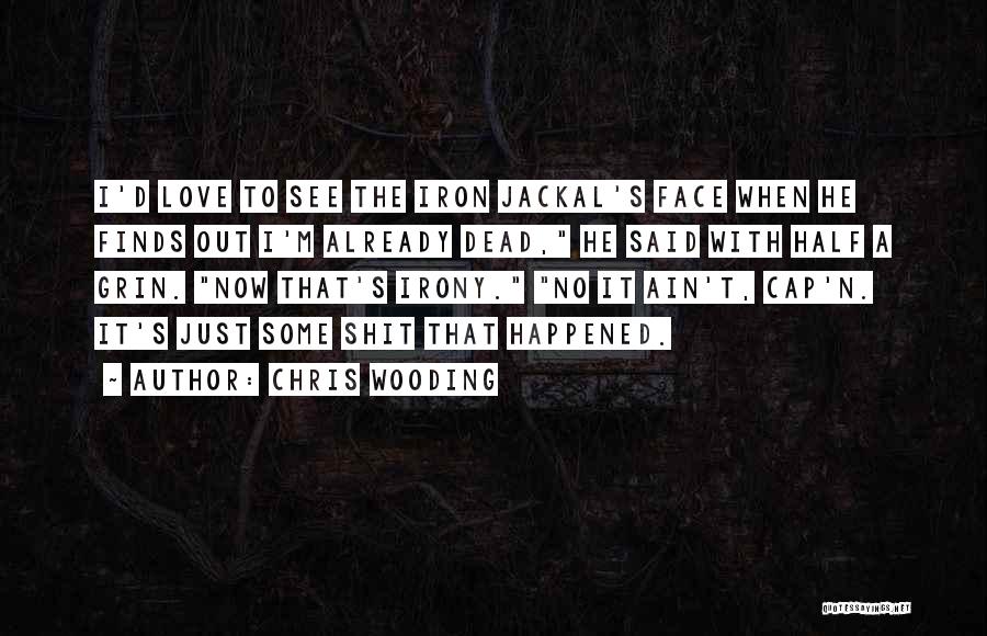 Chris Wooding Quotes: I'd Love To See The Iron Jackal's Face When He Finds Out I'm Already Dead, He Said With Half A