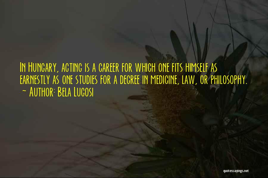 Bela Lugosi Quotes: In Hungary, Acting Is A Career For Which One Fits Himself As Earnestly As One Studies For A Degree In