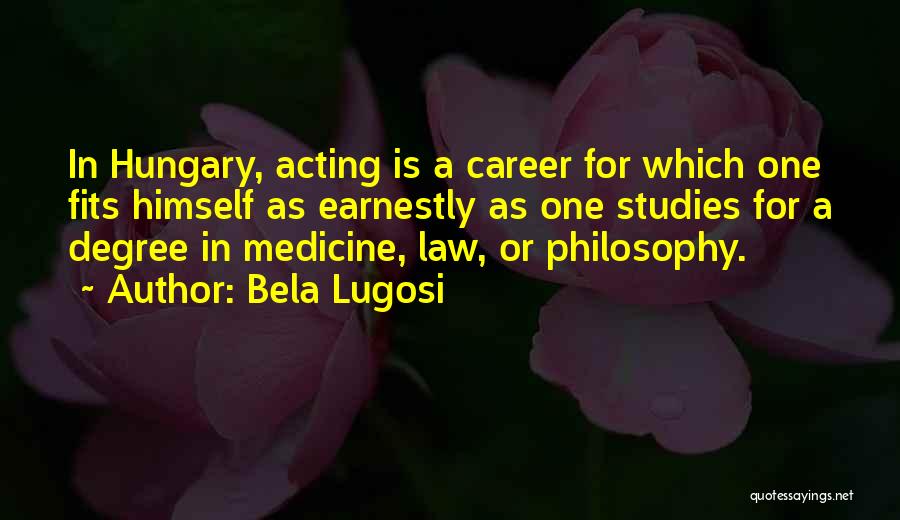 Bela Lugosi Quotes: In Hungary, Acting Is A Career For Which One Fits Himself As Earnestly As One Studies For A Degree In