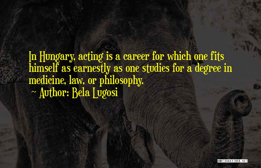 Bela Lugosi Quotes: In Hungary, Acting Is A Career For Which One Fits Himself As Earnestly As One Studies For A Degree In