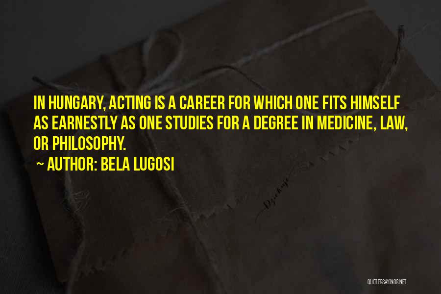 Bela Lugosi Quotes: In Hungary, Acting Is A Career For Which One Fits Himself As Earnestly As One Studies For A Degree In