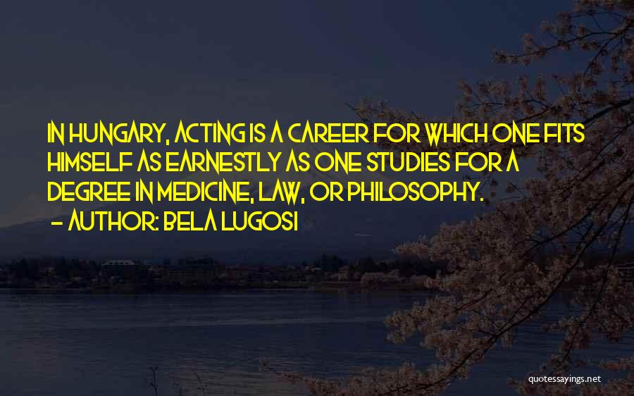 Bela Lugosi Quotes: In Hungary, Acting Is A Career For Which One Fits Himself As Earnestly As One Studies For A Degree In