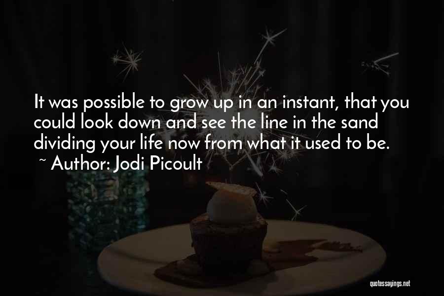 Jodi Picoult Quotes: It Was Possible To Grow Up In An Instant, That You Could Look Down And See The Line In The