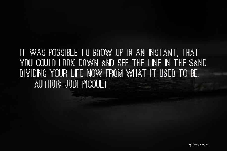 Jodi Picoult Quotes: It Was Possible To Grow Up In An Instant, That You Could Look Down And See The Line In The