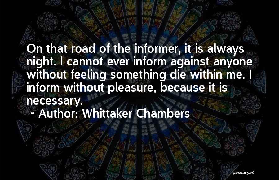 Whittaker Chambers Quotes: On That Road Of The Informer, It Is Always Night. I Cannot Ever Inform Against Anyone Without Feeling Something Die