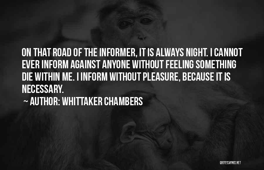 Whittaker Chambers Quotes: On That Road Of The Informer, It Is Always Night. I Cannot Ever Inform Against Anyone Without Feeling Something Die