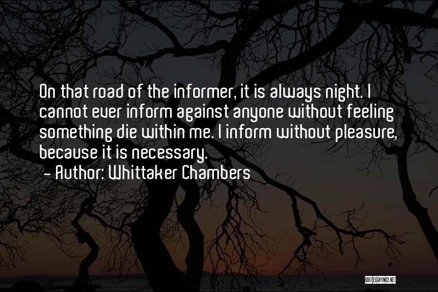 Whittaker Chambers Quotes: On That Road Of The Informer, It Is Always Night. I Cannot Ever Inform Against Anyone Without Feeling Something Die