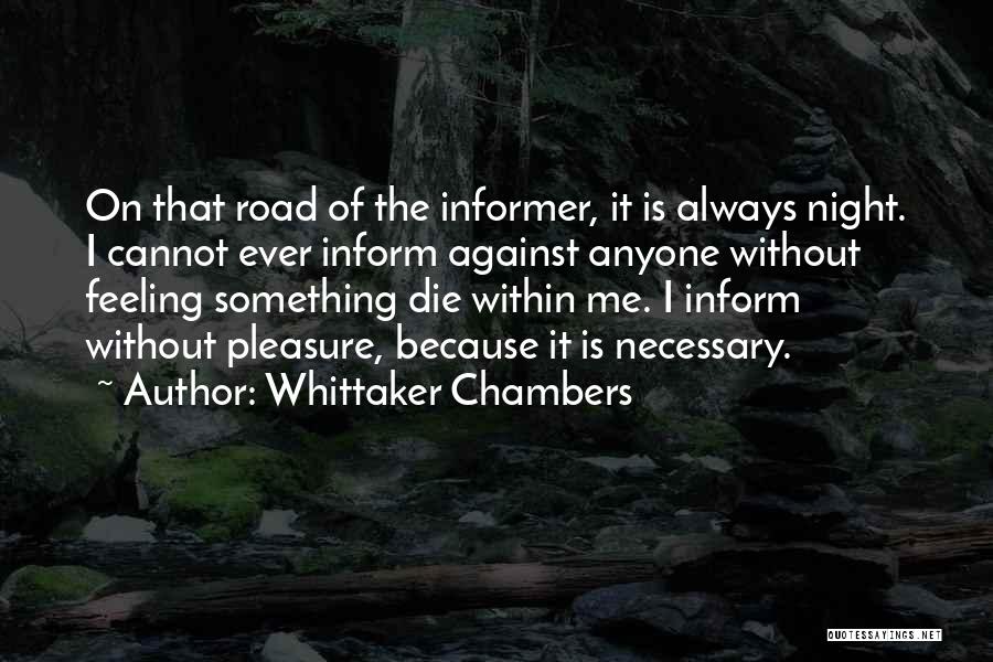 Whittaker Chambers Quotes: On That Road Of The Informer, It Is Always Night. I Cannot Ever Inform Against Anyone Without Feeling Something Die