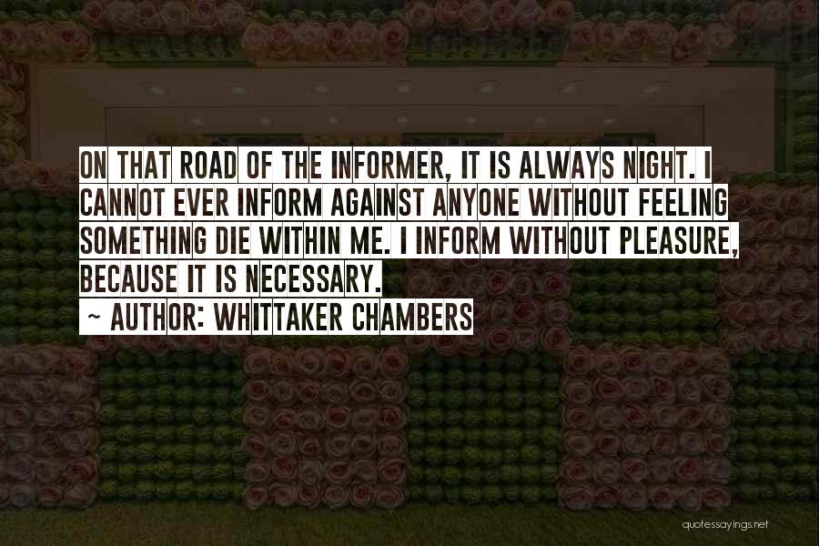 Whittaker Chambers Quotes: On That Road Of The Informer, It Is Always Night. I Cannot Ever Inform Against Anyone Without Feeling Something Die