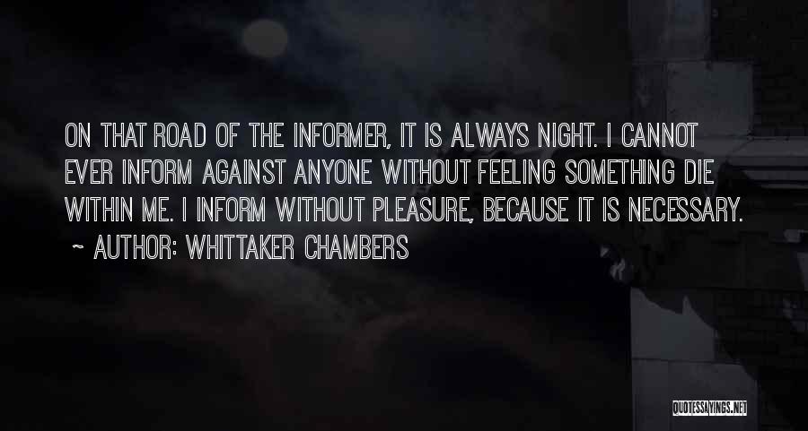 Whittaker Chambers Quotes: On That Road Of The Informer, It Is Always Night. I Cannot Ever Inform Against Anyone Without Feeling Something Die