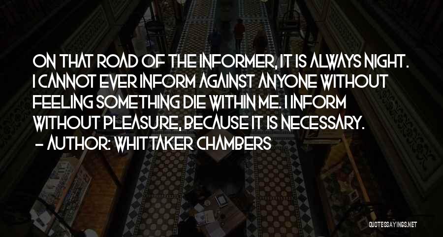 Whittaker Chambers Quotes: On That Road Of The Informer, It Is Always Night. I Cannot Ever Inform Against Anyone Without Feeling Something Die