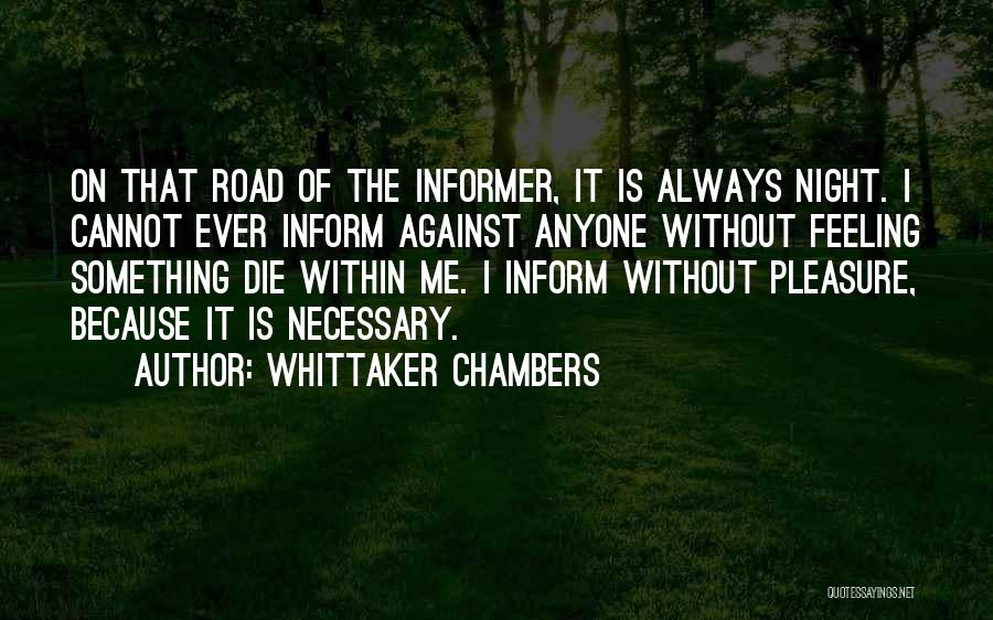 Whittaker Chambers Quotes: On That Road Of The Informer, It Is Always Night. I Cannot Ever Inform Against Anyone Without Feeling Something Die