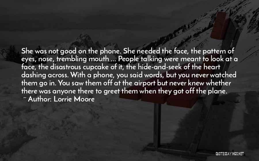 Lorrie Moore Quotes: She Was Not Good On The Phone. She Needed The Face, The Pattern Of Eyes, Nose, Trembling Mouth ... People