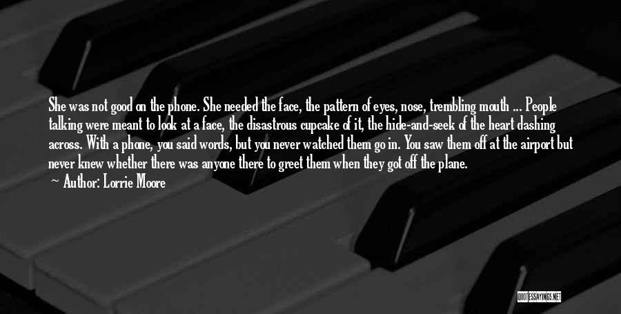 Lorrie Moore Quotes: She Was Not Good On The Phone. She Needed The Face, The Pattern Of Eyes, Nose, Trembling Mouth ... People