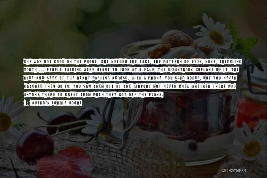 Lorrie Moore Quotes: She Was Not Good On The Phone. She Needed The Face, The Pattern Of Eyes, Nose, Trembling Mouth ... People